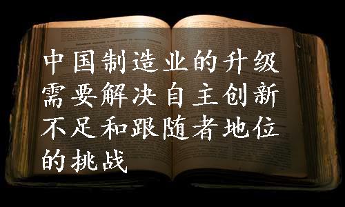 中国制造业的升级需要解决自主创新不足和跟随者地位的挑战