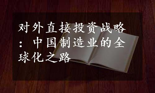 对外直接投资战略：中国制造业的全球化之路