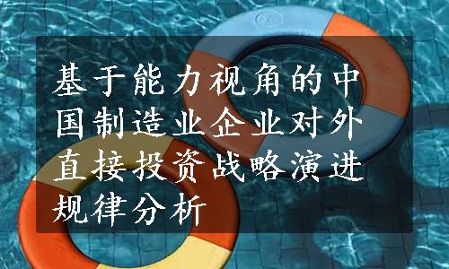 基于能力视角的中国制造业企业对外直接投资战略演进规律分析