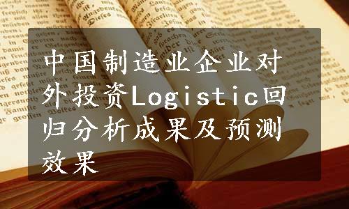 中国制造业企业对外投资Logistic回归分析成果及预测效果