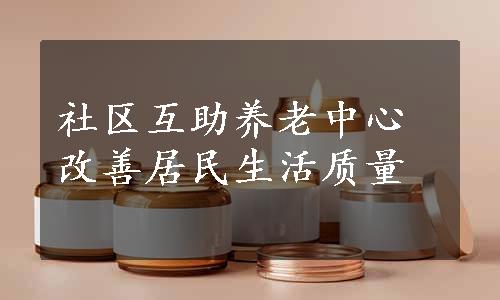 社区互助养老中心改善居民生活质量