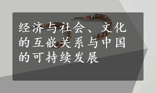 经济与社会、文化的互嵌关系与中国的可持续发展