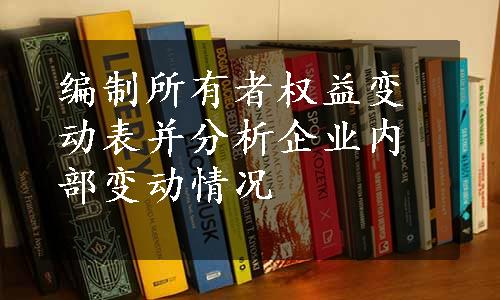 编制所有者权益变动表并分析企业内部变动情况