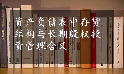 资产负债表中存货结构与长期股权投资管理含义