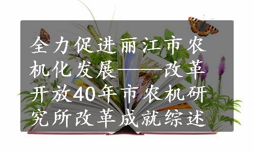 全力促进丽江市农机化发展——改革开放40年市农机研究所改革成就综述