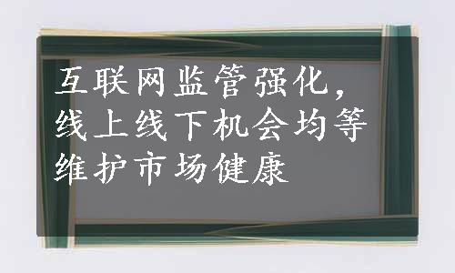 互联网监管强化，线上线下机会均等维护市场健康