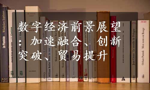 数字经济前景展望：加速融合、创新突破、贸易提升