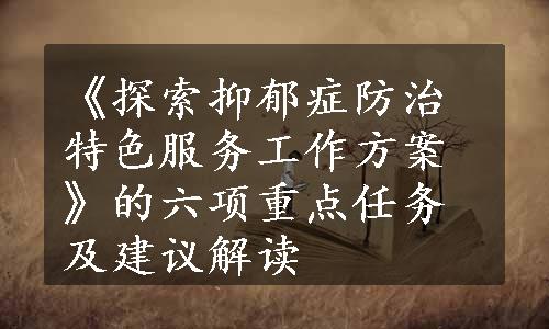 《探索抑郁症防治特色服务工作方案》的六项重点任务及建议解读