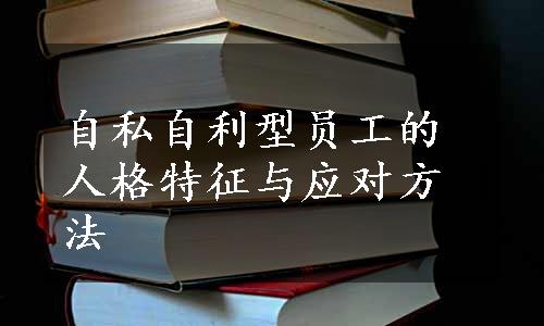 自私自利型员工的人格特征与应对方法