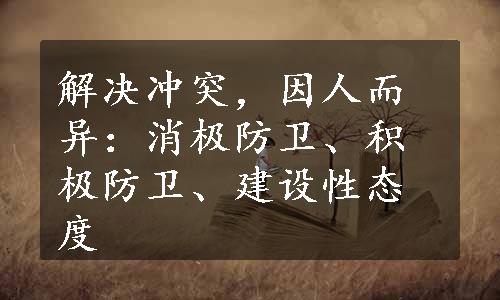 解决冲突，因人而异：消极防卫、积极防卫、建设性态度