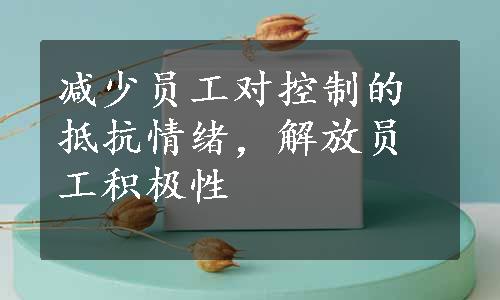 减少员工对控制的抵抗情绪，解放员工积极性