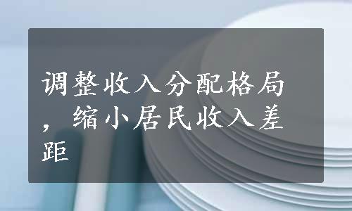 调整收入分配格局，缩小居民收入差距