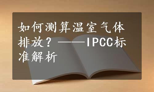 如何测算温室气体排放？——IPCC标准解析