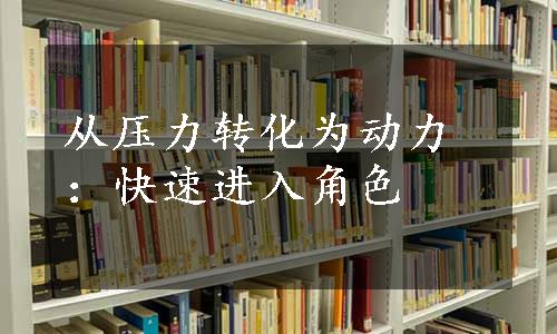 从压力转化为动力：快速进入角色