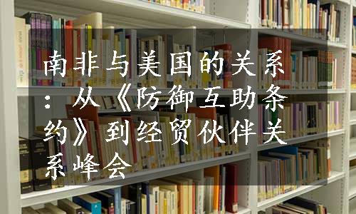 南非与美国的关系：从《防御互助条约》到经贸伙伴关系峰会