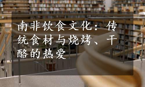 南非饮食文化：传统食材与烧烤、干酪的热爱