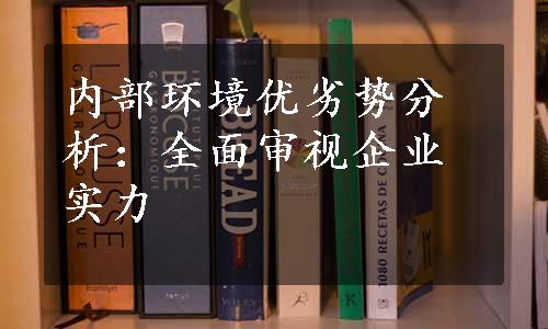 内部环境优劣势分析：全面审视企业实力