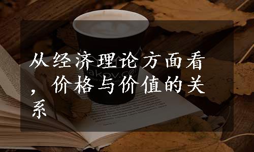 从经济理论方面看，价格与价值的关系