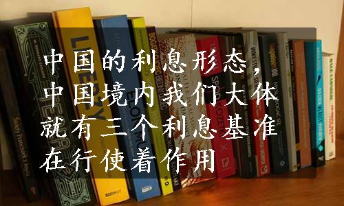 中国的利息形态，中国境内我们大体就有三个利息基准在行使着作用