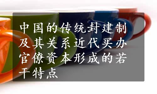 中国的传统封建制及其关系近代买办官僚资本形成的若干特点