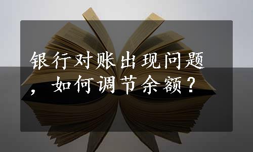 银行对账出现问题，如何调节余额？