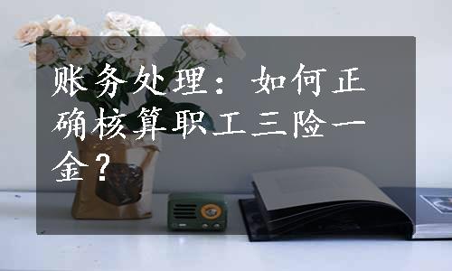 账务处理：如何正确核算职工三险一金？