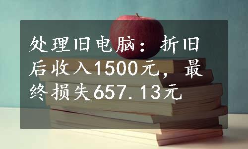 处理旧电脑：折旧后收入1500元，最终损失657.13元