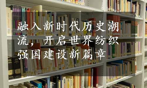 融入新时代历史潮流，开启世界纺织强国建设新篇章