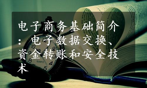 电子商务基础简介：电子数据交换、资金转账和安全技术