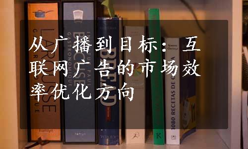 从广播到目标：互联网广告的市场效率优化方向