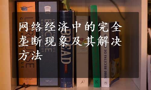 网络经济中的完全垄断现象及其解决方法