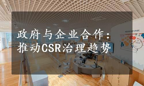 政府与企业合作：推动CSR治理趋势