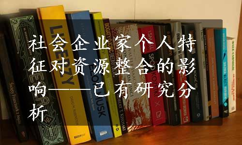 社会企业家个人特征对资源整合的影响——已有研究分析