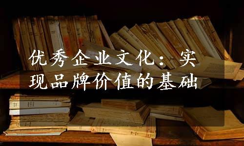 优秀企业文化：实现品牌价值的基础