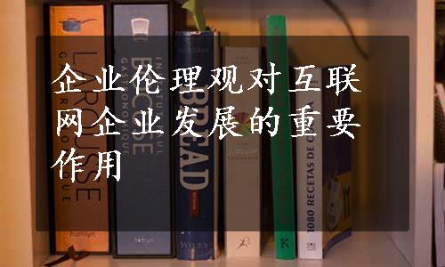 企业伦理观对互联网企业发展的重要作用