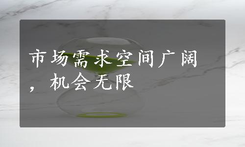 市场需求空间广阔，机会无限