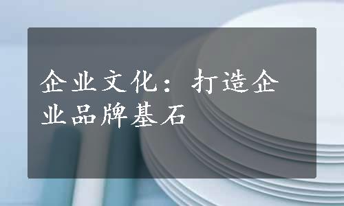 企业文化：打造企业品牌基石