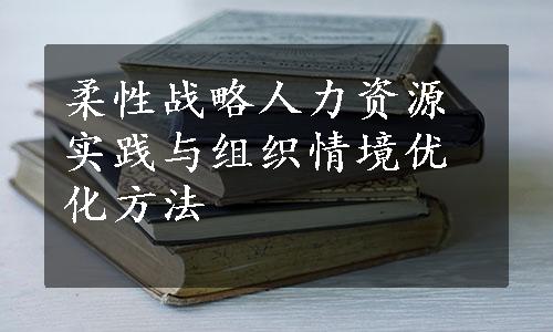 柔性战略人力资源实践与组织情境优化方法