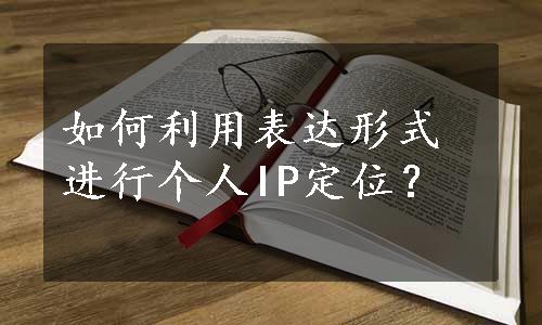 如何利用表达形式进行个人IP定位？