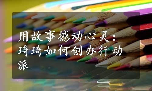 用故事撼动心灵：琦琦如何创办行动派