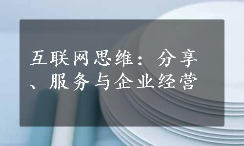 互联网思维：分享、服务与企业经营