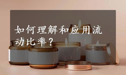 如何理解和应用流动比率？