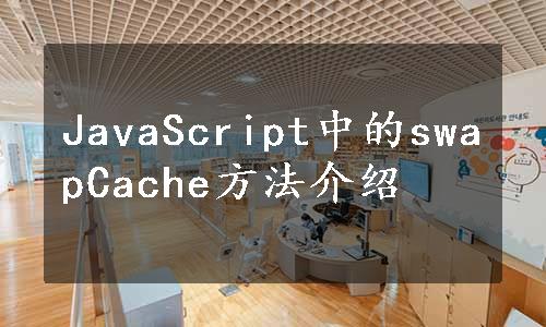 JavaScript中的swapCache方法介绍