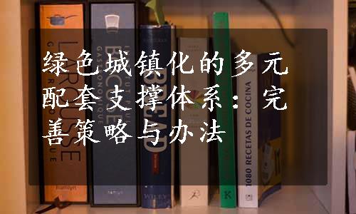 绿色城镇化的多元配套支撑体系：完善策略与办法