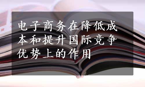 电子商务在降低成本和提升国际竞争优势上的作用