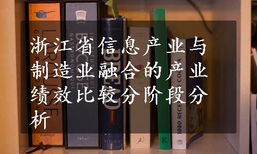 浙江省信息产业与制造业融合的产业绩效比较分阶段分析