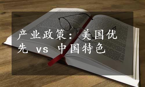 产业政策：美国优先 vs 中国特色