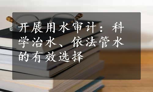 开展用水审计：科学治水、依法管水的有效选择