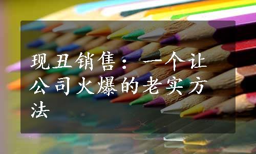 现丑销售：一个让公司火爆的老实方法