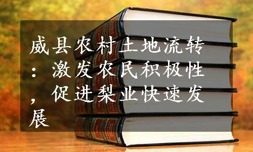 威县农村土地流转：激发农民积极性，促进梨业快速发展